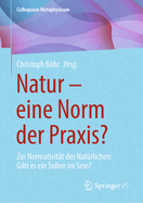 Natur - Eine Norm Der Praxis?: Zur Normativitt Des Natrlichen: Gibt Es Ein Sollen Im Sein?