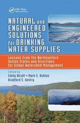 Natural and Engineered Solutions for Drinking Water Supplies: Lessons from the Northeastern United States and Directions for Global Watershed Management - Alcott, Emily (Editor), and Ashton, Mark S (Editor), and Gentry, Bradford S (Editor)