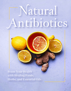 Natural Antibiotics: Boost Your Health with Healing Foods, Herbs, and Essential Oils