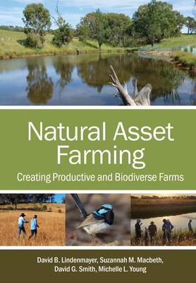 Natural Asset Farming: Creating Productive and Biodiverse Farms - Lindenmayer, David B., and Macbeth, Suzannah M., and Smith, David G.