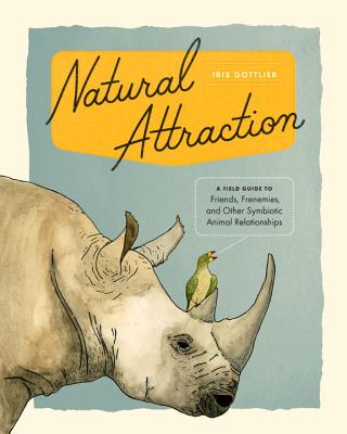 Natural Attraction: A Field Guide to Friends, Frenemies, and Other Symbiotic Animal Relationships - Gottlieb, Iris