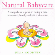 Natural Babycare: A Comprehensive Guide to Raising a Child in a Natural, Healthy and Safe Environment