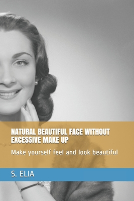 Natural Beautiful Face Without Excessive Make Up: Make yourself feel and look beautiful - Elia, S