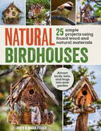 Natural Birdhouses: 25 Projects Using Found Wood to Attract Birds, Bats and Bugs into Your Garden