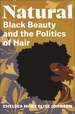 Natural: Black Beauty and the Politics of Hair - Johnson, Chelsea Mary Elise