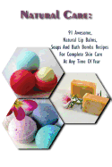 Natural Care: 91 Awesome, Natural Lip Balms, Soaps and Bath Bombs Recipes for Complete Skin Care at Any Time of Year: (Soap Making, Organic Lip Balms, Homemade Bath Bombs)