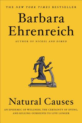 Natural Causes: An Epidemic of Wellness, the Certainty of Dying, and Killing Ourselves to Live Longer - Ehrenreich, Barbara