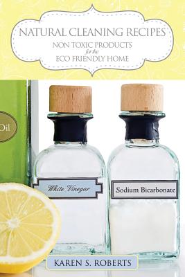 Natural Cleaning Recipes: Non Toxic Products for the Eco Friendly Home - Roberts, Karen