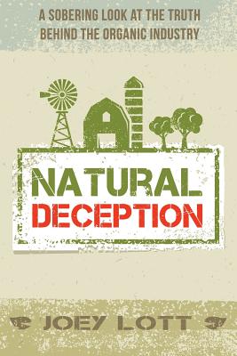 Natural Deception: A Sobering Look at the Truth Behind the Organic Food Industry - Lott, Joey