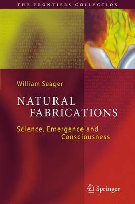 Natural Fabrications: Science, Emergence and Consciousness - Seager, William