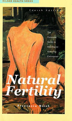 Natural Fertility: The Complete Guide to Avoiding or Achieving Conception - Naish, Francesca