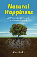 Natural Happiness: Use Organic Gardening Skills to Cultivate Yourself