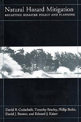 Natural Hazard Mitigation: Recasting Disaster Policy and Planning - Godschalk, David, and Beatley, Timothy, and Berke, Philip