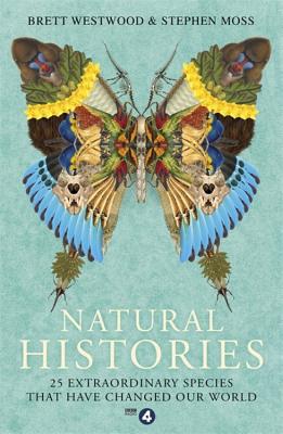 Natural Histories: 25 Extraordinary Species That Have Changed our World - Westwood, Brett, and Moss, Stephen