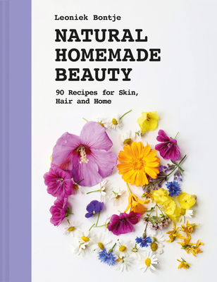 Natural Homemade Beauty: 90 Recipes for Skin, Hair, and Home - Bontje, Leoniek