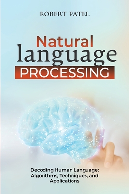 Natural Language Processin: Decoding Human Language: Algorithms, Techniques, and Applications - Patel, Robert