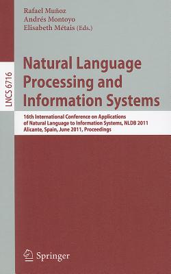 Natural Language Processing and Information Systems: 16th International Conference on Applications of Natural Language to Information Systems, NLDB 2011, Alicante, Spain, June 28-30, 2011, Proceedings - Munoz, Rafael (Editor), and Montoyo, Andres (Editor), and Metais, Elisabeth (Editor)