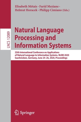 Natural Language Processing and Information Systems: 25th International Conference on Applications of Natural Language to Information Systems, Nldb 2020, Saarbrcken, Germany, June 24-26, 2020, Proceedings - Mtais, Elisabeth (Editor), and Meziane, Farid (Editor), and Horacek, Helmut (Editor)