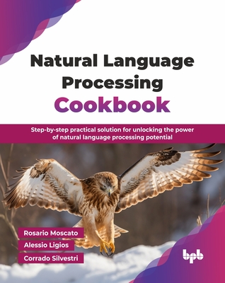 Natural Language Processing Cookbook: Step-by-step practical solution for unlocking the power of natural language processing potential (English Edition) - Moscato, Rosario, and Ligios, Alessio, and Silvestri, Corrado