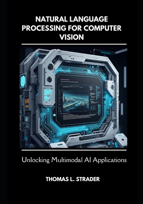 Natural Language Processing for Computer Vision: Unlocking Multimodal AI Applications - Strader, Thomas