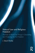 Natural Law and Religious Freedom: The Role of Moral First Things in Grounding and Protecting the First Freedom
