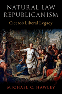 Natural Law Republicanism: Cicero's Liberal Legacy