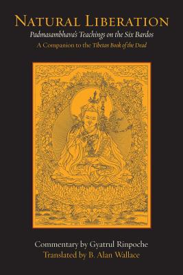 Natural Liberation: Padmasambhava's Teachings on the Six Bardos - Wallace, B Alan, President, PhD (Translated by), and Gyatrul (Commentaries by)