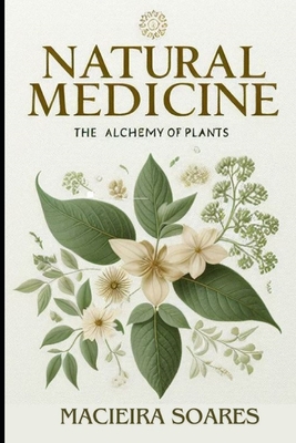 Natural Medicine: The Alchemy of Plants: Healing Through Nature Author: Macieira Soares - Soares, Macieira