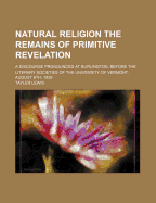 Natural Religion the Remains of Primitive Revelation: A Discourse Pronounced at Burlington, Before the Literary Societies of the University of Vermont, August 6th, 1839