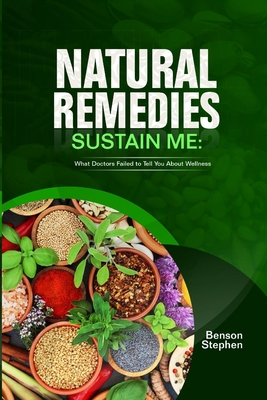 Natural Remedies Sustain Me: What Doctors Failed to Tell You About Wellness - Stephen, Benson