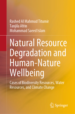 Natural Resource Degradation and Human-Nature Wellbeing: Cases of Biodiversity Resources, Water Resources, and Climate Change - Titumir, Rashed Al Mahmud, and Afrin, Tanjila, and Islam, Mohammad Saeed