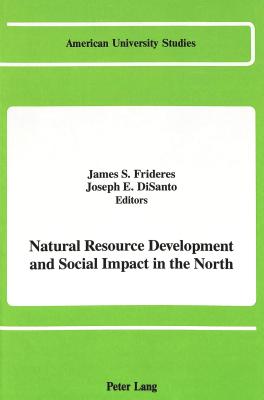 Natural Resource Development and Social Impact in the North - Frideres, James (Editor), and Disanto, Joseph E (Editor)