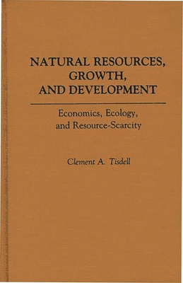 Natural Resources, Growth, and Development: Economics, Ecology and Resource-Scarcity - Tisdell, Clement A