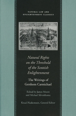 Natural Rights on the Threshold of the Scottish Enlightenment: The Writings of Gershom Carmichael - Carmichael, Gershom, and Moore, James, Mr. (Editor)
