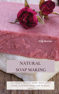 Natural Soap Making: 150 Unique Beauty Soap, Medicated Soap, Glycerin Soap, Liquid Soap, Goat Milk Soap & So Much More