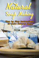 Natural Soap Making: Step by Step Instructions to Make Natural Soap: Gift Ideas for Holiday