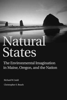 Natural States: The Environmental Imagination in Maine, Oregon, and the Nation - Judd, Richard W