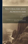 Naturalism and Agnosticism: The Gifford Lectures Delivered Before the University of Aberdeen in the Years 1896-1898; Volume 2