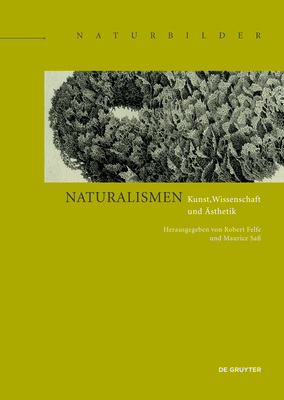 Naturalismen: Kunst, Wissenschaft Und ?sthetik - Felfe, Robert (Editor), and Sa?, Maurice (Editor)