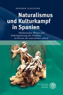 Naturalismus Und Kulturkampf in Spanien: Medizinisches Wissen Und Pathologisierung Des Glaubens Im Roman Des 'Naturalismo Radical' - Schlieper, Hendrik