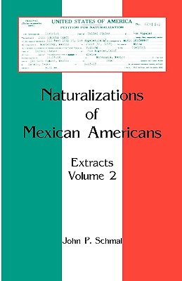 Naturalizations of Mexican Americans: Extracts, Volume 2 - Schmal, John P