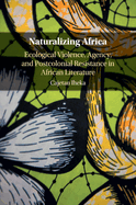 Naturalizing Africa: Ecological Violence, Agency, and Postcolonial Resistance in African Literature