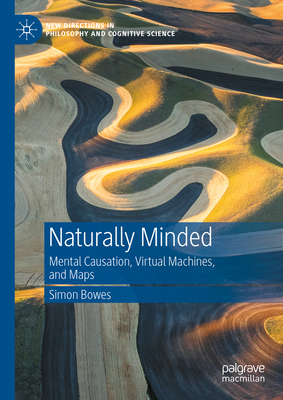 Naturally Minded: Mental Causation, Virtual Machines, and Maps - Bowes, Simon