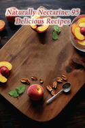 Naturally Nectarine: 95 Delicious Recipes