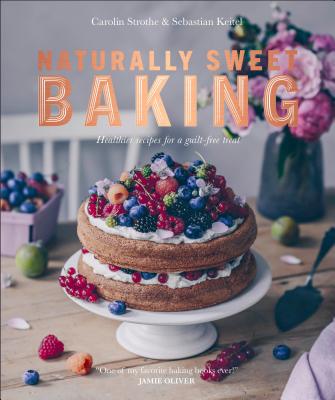 Naturally Sweet Baking: Healthier Recipes for a Guilt-Free Treat - Keitel, Sebastian, and Strothe, Carolin