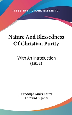 Nature And Blessedness Of Christian Purity: With An Introduction (1851) - Foster, Randolph Sinks, and Janes, Edmund S (Introduction by)