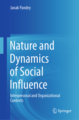 Nature and Dynamics of Social Influence: Interpersonal and Organizational Contexts - Pandey, Janak