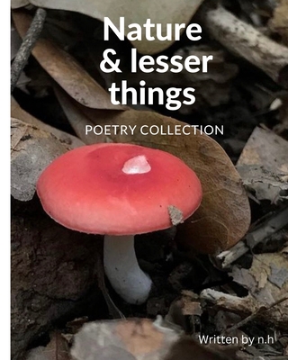 Nature And Lesser Things: Poetry Collection - N H