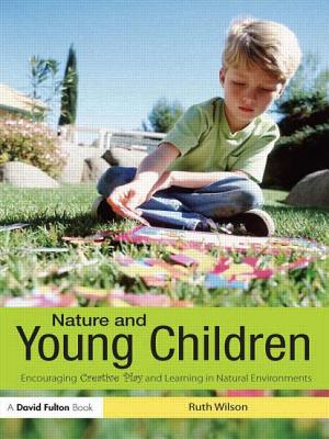 Nature and Young Children: Encouraging Creative Play and Learning in Natural Environments - Wilson, Ruth, PhD