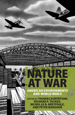 Nature at War: American Environments and World War II - Robertson, Thomas (Editor), and Tucker, Richard P. (Editor), and Breyfogle, Nicholas B. (Editor)